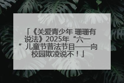 《关爱青少年 珊珊有说法》2025年“六一”儿童节普法节目——向校园欺凌说不！