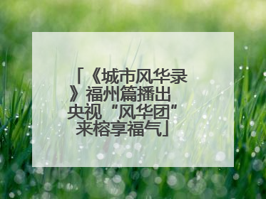 《城市风华录》福州篇播出 央视“风华团”来榕享福气