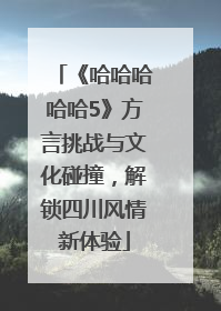 《哈哈哈哈哈5》方言挑战与文化碰撞，解锁四川风情新体验