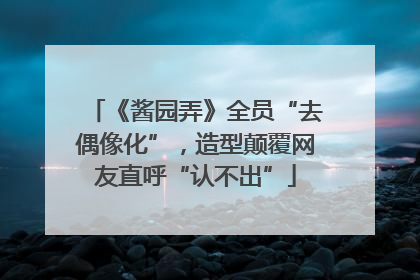 《酱园弄》全员“去偶像化”，造型颠覆网友直呼“认不出”