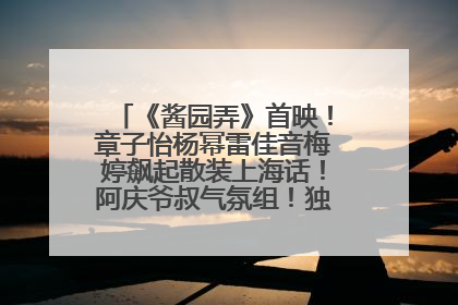 《酱园弄》首映！章子怡杨幂雷佳音梅婷飙起散装上海话！阿庆爷叔气氛组！独独没见他……