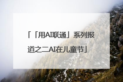 「用AI联通」系列报道之二AI在儿童节