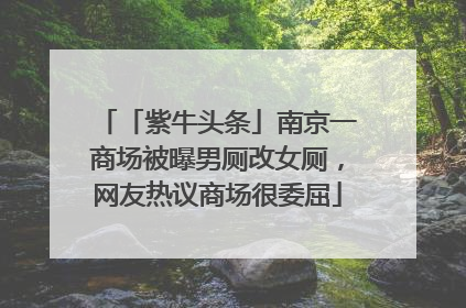 「紫牛头条」南京一商场被曝男厕改女厕，网友热议商场很委屈