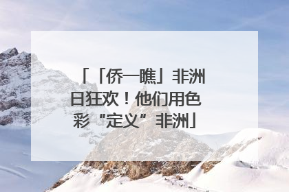 「侨一瞧」非洲日狂欢！他们用色彩“定义”非洲