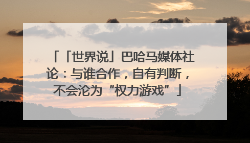 「世界说」巴哈马媒体社论：与谁合作，自有判断，不会沦为“权力游戏”