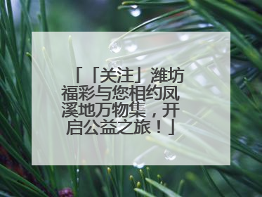 「关注」潍坊福彩与您相约凤溪地万物集，开启公益之旅！