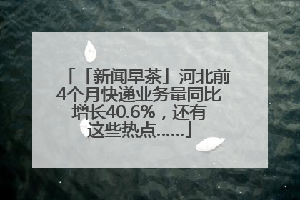 「新闻早茶」河北前4个月快递业务量同比增长40.6%，还有这些热点……