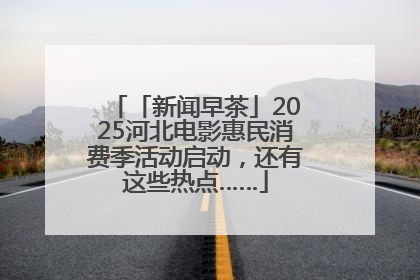「新闻早茶」2025河北电影惠民消费季活动启动，还有这些热点……