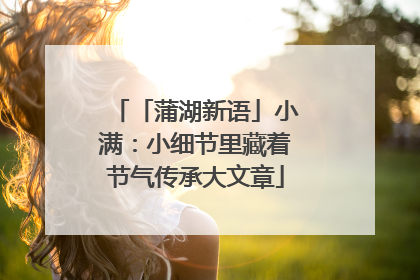 「蒲湖新语」小满：小细节里藏着节气传承大文章