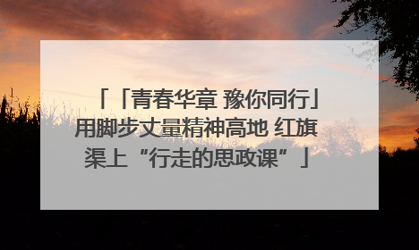 「青春华章 豫你同行」用脚步丈量精神高地 红旗渠上“行走的思政课”
