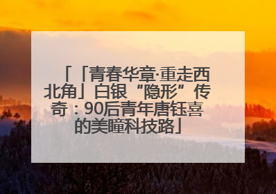 「青春华章·重走西北角」白银“隐形”传奇：90后青年唐钰喜的美瞳科技路