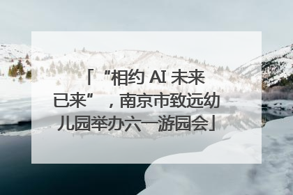 “相约 AI 未来已来”，南京市致远幼儿园举办六一游园会