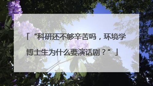 “科研还不够辛苦吗，环境学博士生为什么要演话剧？”