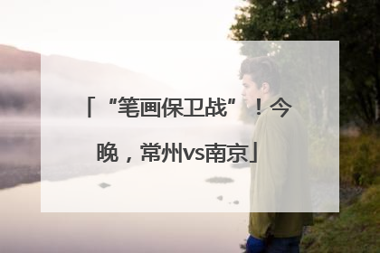 “笔画保卫战”！今晚，常州vs南京