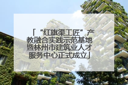 “红旗渠工匠”产教融合实践示范基地暨林州市建筑业人才服务中心正式成立