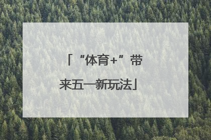 “体育+”带来五一新玩法