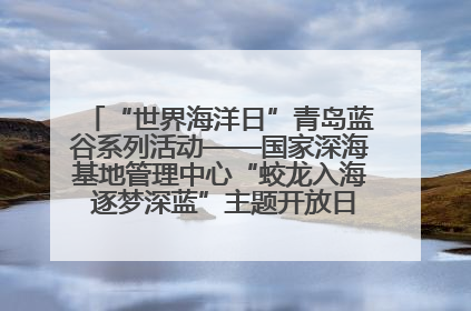 “世界海洋日”青岛蓝谷系列活动——国家深海基地管理中心“蛟龙入海 逐梦深蓝”主题开放日活动成功举办