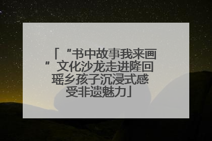 “书中故事我来画”文化沙龙走进隆回 瑶乡孩子沉浸式感受非遗魅力