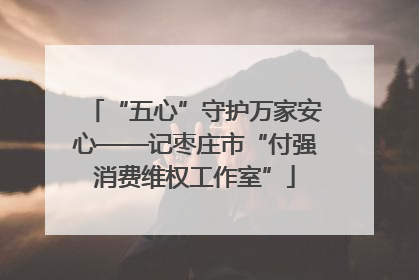 “五心”守护万家安心——记枣庄市“付强消费维权工作室”