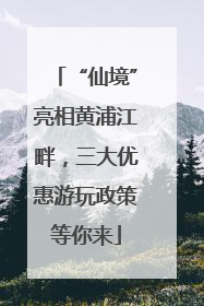“仙境”亮相黄浦江畔，三大优惠游玩政策等你来