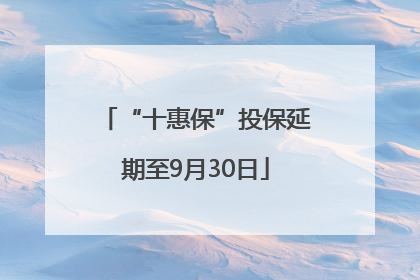 “十惠保”投保延期至9月30日