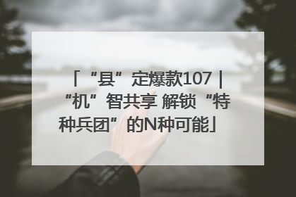 “县”定爆款107｜“机”智共享 解锁“特种兵团”的N种可能