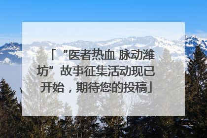 “医者热血 脉动潍坊”故事征集活动现已开始，期待您的投稿