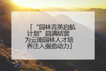 “园林菁英启航计划”圆满结营 为云南园林人才培养注入强劲动力