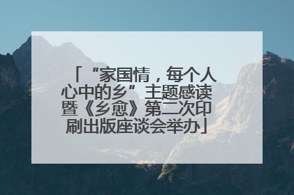 “家国情，每个人心中的乡”主题感读暨《乡愈》第二次印刷出版座谈会举办
