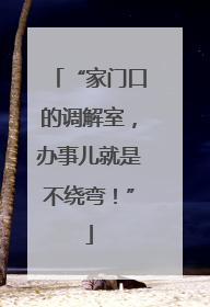 “家门口的调解室，办事儿就是不绕弯！”