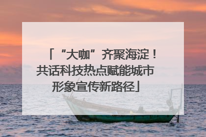 “大咖”齐聚海淀！共话科技热点赋能城市形象宣传新路径
