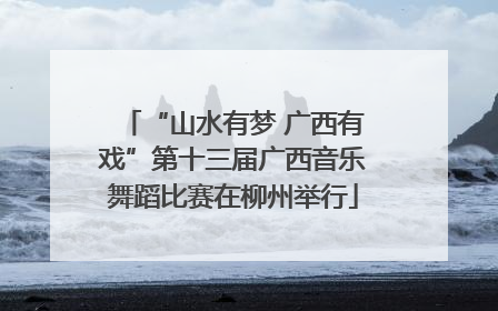 “山水有梦 广西有戏”第十三届广西音乐舞蹈比赛在柳州举行