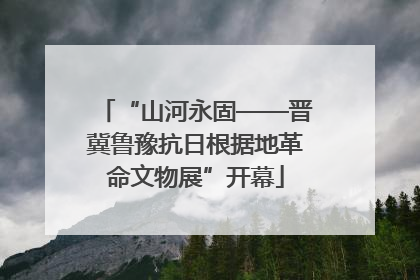 “山河永固——晋冀鲁豫抗日根据地革命文物展”开幕