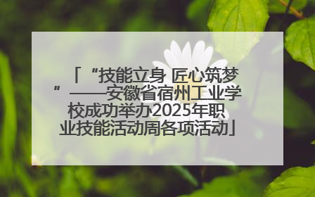 “技能立身 匠心筑梦”——安徽省宿州工业学校成功举办2025年职业技能活动周各项活动