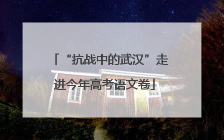 “抗战中的武汉”走进今年高考语文卷