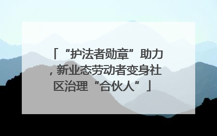 “护法者勋章”助力，新业态劳动者变身社区治理“合伙人”