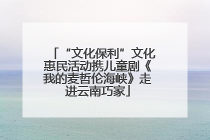 “文化保利”文化惠民活动携儿童剧《我的麦哲伦海峡》走进云南巧家