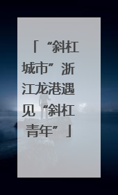 “斜杠城市”浙江龙港遇见“斜杠青年”