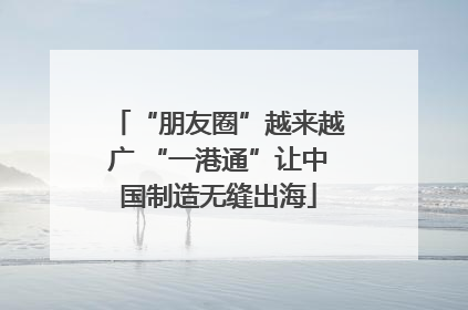 “朋友圈”越来越广 “一港通”让中国制造无缝出海
