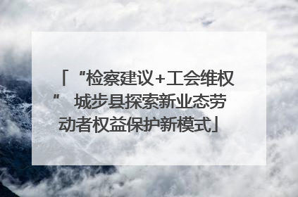“检察建议+工会维权” 城步县探索新业态劳动者权益保护新模式