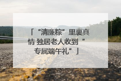 “清廉粽”里裹真情 独居老人收到“专属端午礼”