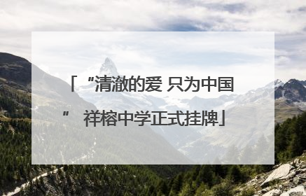 “清澈的爱 只为中国” 祥榕中学正式挂牌