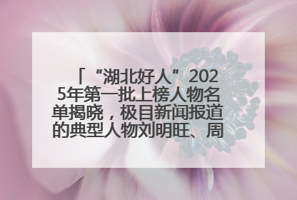 “湖北好人”2025年第一批上榜人物名单揭晓，极目新闻报道的典型人物刘明旺、周亮亮榜上有名