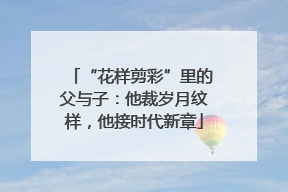 “花样剪彩”里的父与子：他裁岁月纹样，他接时代新章