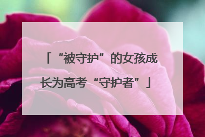 “被守护”的女孩成长为高考“守护者”
