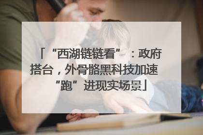 “西湖链链看”：政府搭台，外骨骼黑科技加速“跑”进现实场景