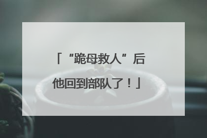 “跪母救人”后 他回到部队了！