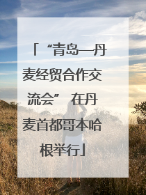 “青岛—丹麦经贸合作交流会” 在丹麦首都哥本哈根举行