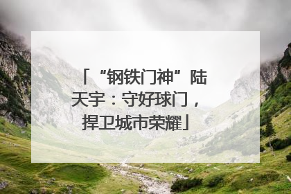 “钢铁门神”陆天宇：守好球门，捍卫城市荣耀