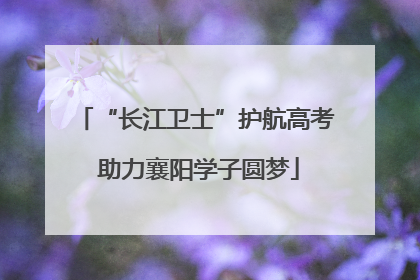 “长江卫士”护航高考 助力襄阳学子圆梦